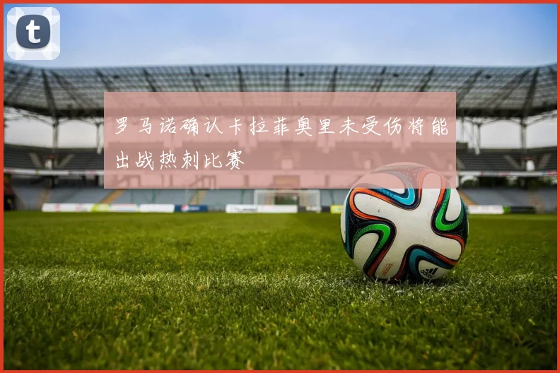 罗马诺确认卡拉菲奥里未受伤将能出战热刺比赛