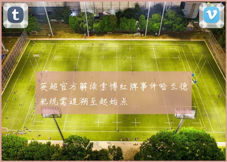 英超官方解读索博红牌事件哈兰德犯规需追溯至起始点