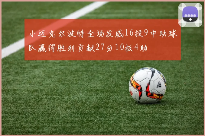 小迈克尔波特全场发威16投9中助球队赢得胜利贡献27分10板4助