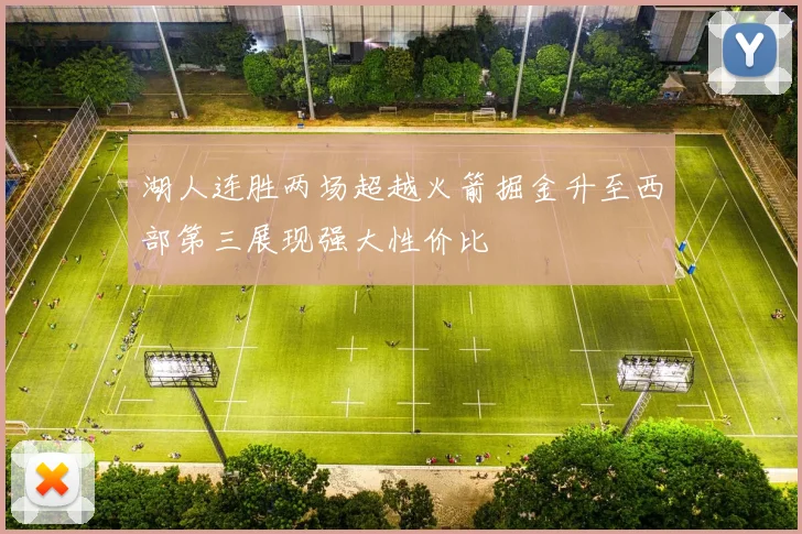 湖人连胜两场超越火箭掘金升至西部第三展现强大性价比