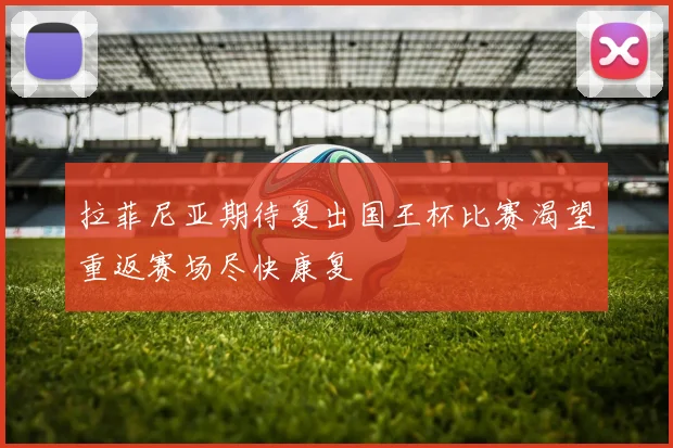 拉菲尼亚期待复出国王杯比赛渴望重返赛场尽快康复