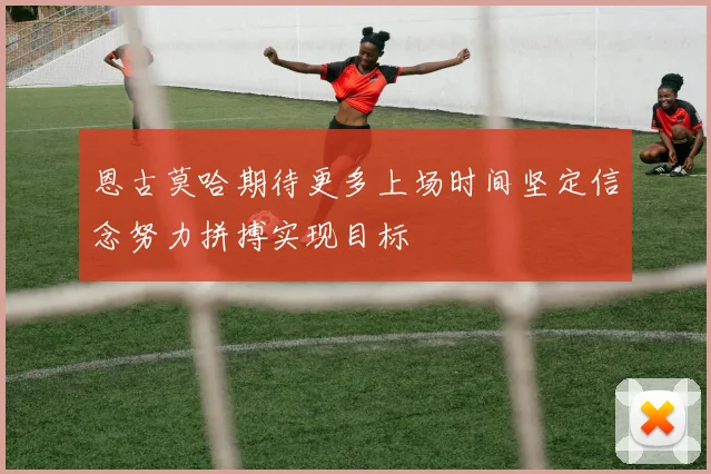 恩古莫哈期待更多上场时间坚定信念努力拼搏实现目标