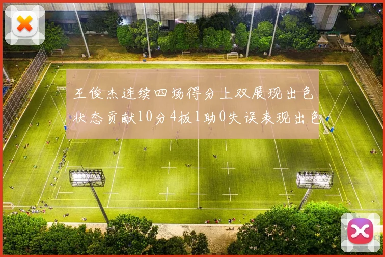 王俊杰连续四场得分上双展现出色状态贡献10分4板1助0失误表现出色