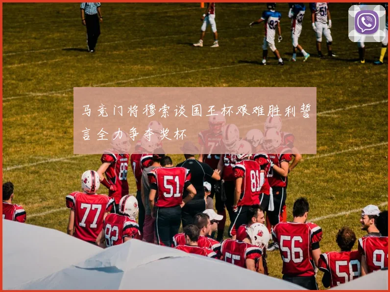 马竞门将穆索谈国王杯艰难胜利誓言全力争夺奖杯