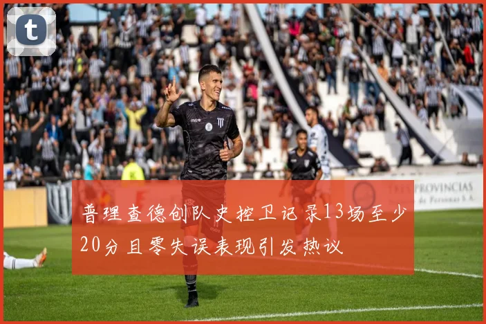 普理查德创队史控卫记录13场至少20分且零失误表现引发热议