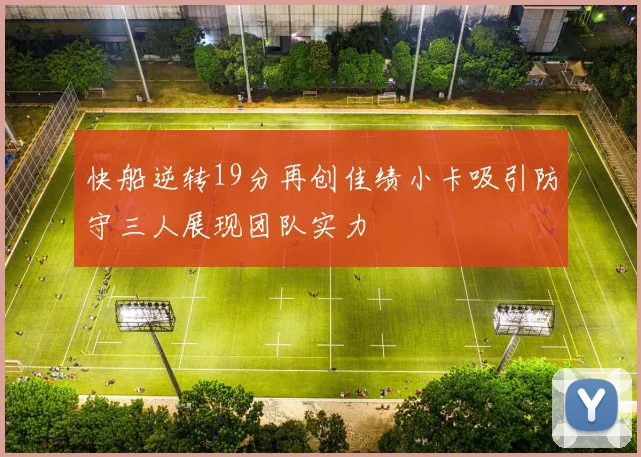 快船逆转19分再创佳绩小卡吸引防守三人展现团队实力