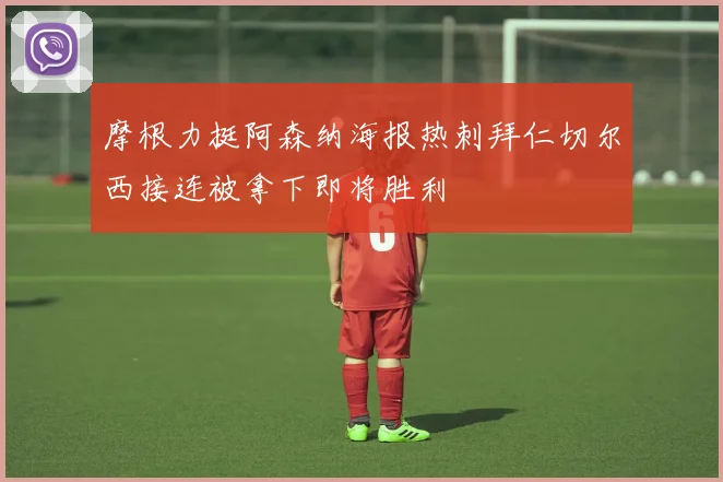 摩根力挺阿森纳海报热刺拜仁切尔西接连被拿下即将胜利