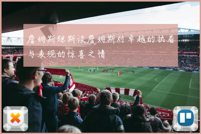 詹姆斯琼斯谈詹姆斯对卓越的执着与表现的惊喜之情