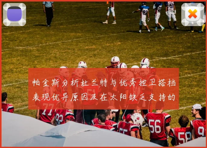帕金斯分析杜兰特与优秀控卫搭档表现优异原因及在太阳缺乏支持的影响