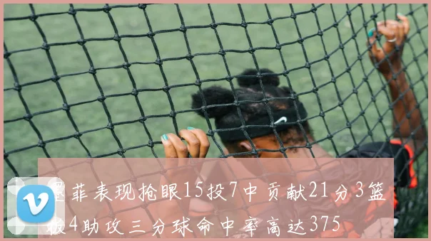 墨菲表现抢眼15投7中贡献21分3篮板4助攻三分球命中率高达375