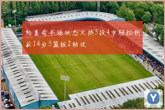 约基奇半场状态火热5投4中轻松斩获14分5篮板2助攻