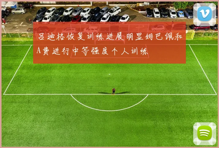 吕迪格恢复训练进展明显姆巴佩和A费进行中等强度个人训练